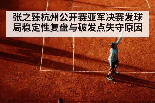张之臻杭州公开赛亚军决赛发球局稳定性复盘与破发点失守原因