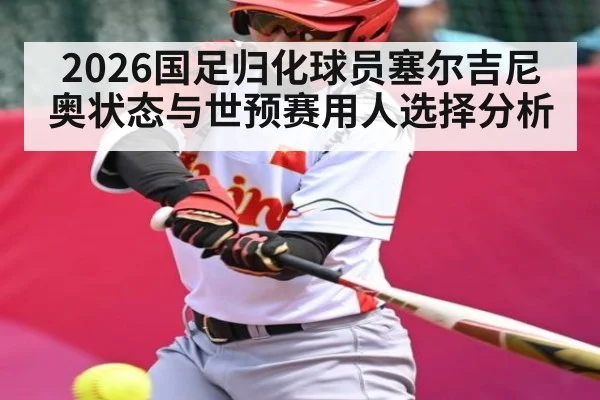 2026国足归化球员塞尔吉尼奥状态与世预赛用人选择分析